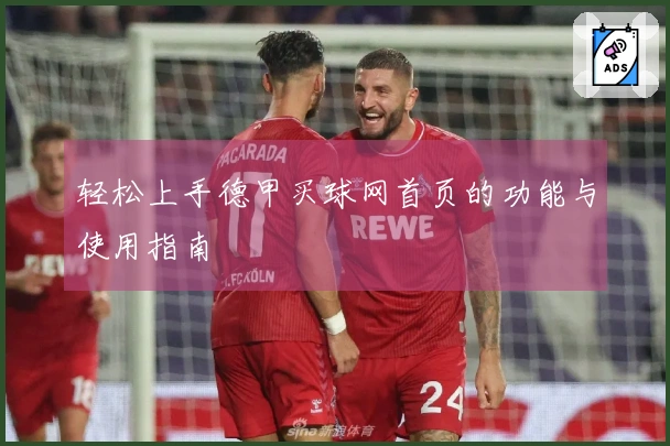 轻松上手德甲买球网首页的功能与使用指南