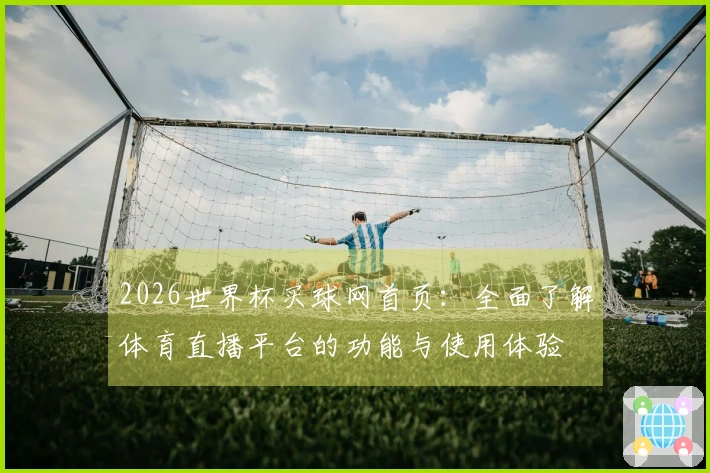 2026世界杯买球网首页:全面了解体育直播平台的功能与使用体验