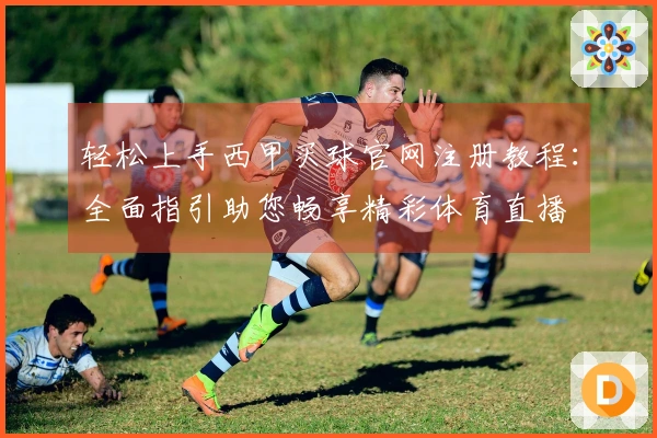 轻松上手西甲买球官网注册教程：全面指引助您畅享精彩体育直播