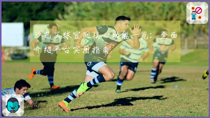 沙巴买球官网核心功能一览：全面介绍平台实用指南