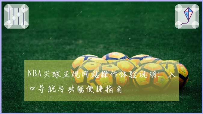 NBA买球正规网站操作体验说明：入口导航与功能便捷指南