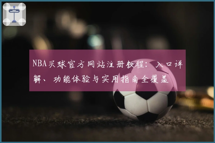 NBA买球官方网站注册教程：入口详解、功能体验与实用指南全覆盖