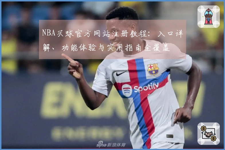 NBA买球官方网站注册教程:入口详解、功能体验与实用指南全覆盖