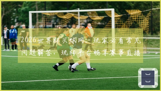 2026世界杯买球网:玩家必看常见问题解答,玩转平台畅享赛事直播