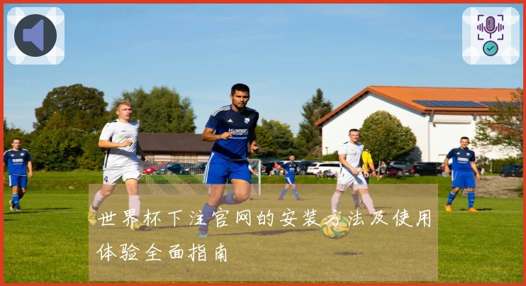 世界杯下注官网的安装方法及使用体验全面指南