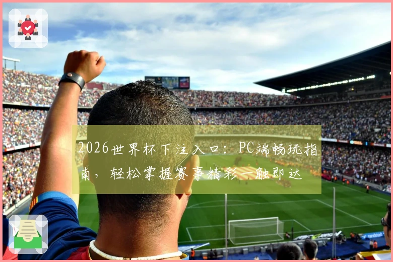 2026世界杯下注入口：PC端畅玩指南，轻松掌握赛事精彩一触即达