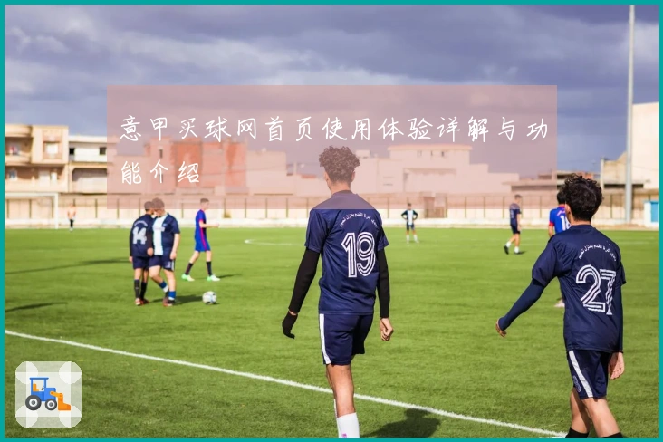 意甲买球网首页使用体验详解与功能介绍