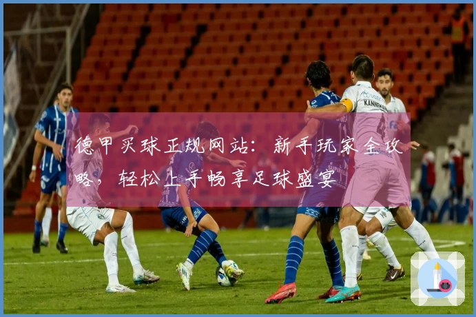 德甲买球正规网站：新手玩家全攻略，轻松上手畅享足球盛宴