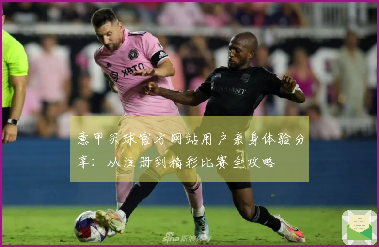 意甲买球官方网站用户亲身体验分享：从注册到精彩比赛全攻略