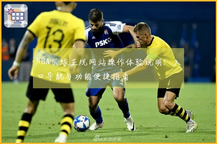 NBA买球正规网站操作体验说明：入口导航与功能便捷指南