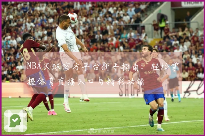 NBA买球官方平台新手指南：轻松掌握体育直播入口与精彩功能