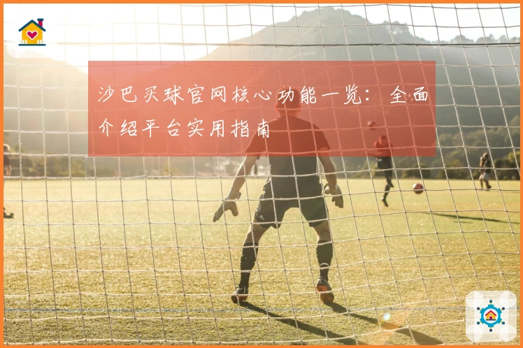沙巴买球官网核心功能一览:全面介绍平台实用指南