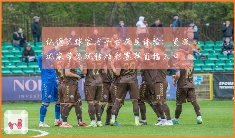 亿德买球官方平台深度体验:资深玩家带你玩转精彩赛事直播入口